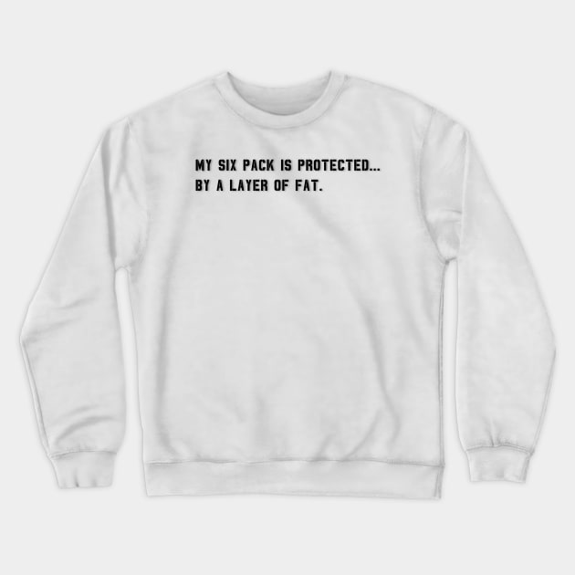 My Six Pack Is Protected, by a layer of fat. | Funny Quote Crewneck Sweatshirt by Unique Designs